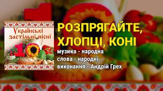 Розпрягайте, хлопці, коні - Андрій Грех. Українські застільні пісні ч.10