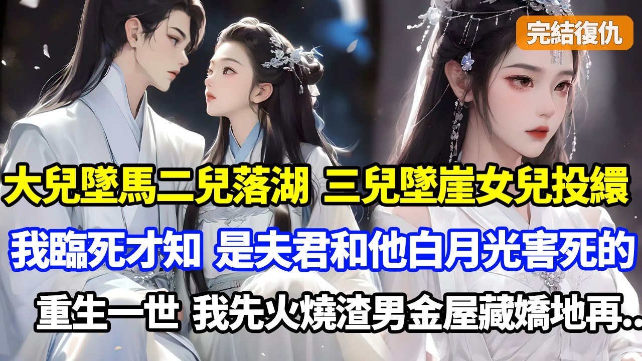 【完結復仇】夫君和我生育的三兒一女都意外死亡，大兒墜馬二兒落湖，三兒墜崖女兒投繯自盡，直到我臨死才知，是夫君和他白月光聯合害死的，重生一世，我先一把火燒了渣男金屋藏嬌地再#小說