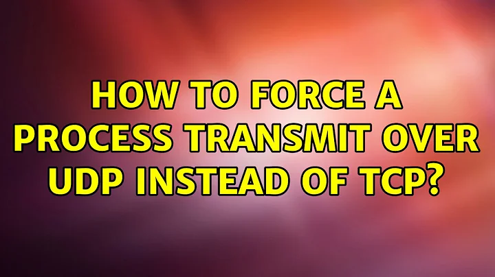 How to force a process transmit over UDP instead of TCP? (3 Solutions!!)