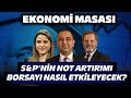 Sp trkiyenin kredi notunu ykseltti borsa ne tepki verecek ekonomi masas  06 mays