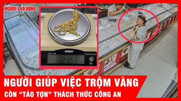 Trộm vàng trong nhà chủ, người giúp việc còn “táo tợn” thách thức công an | Thời sự