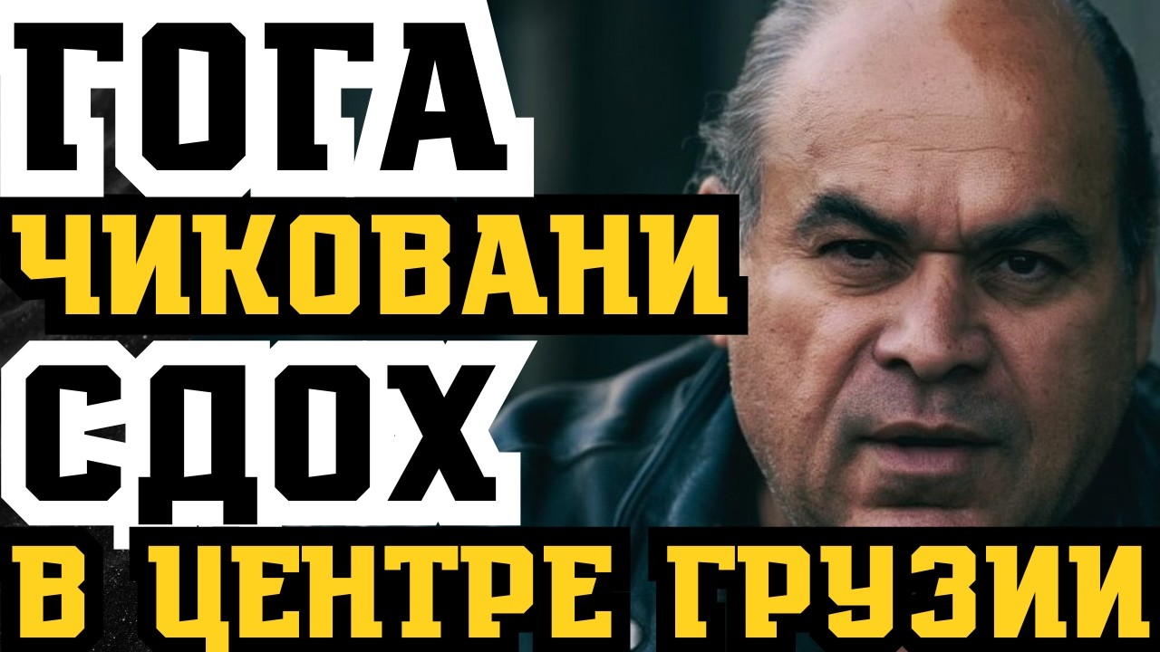 ГОГА ЧИКОВАНИ СДОХ В ЦЕНТРЕ ГРУЗИИ! ПОСЛЕДНИЙ ВОР СТАРОЙ ЗАКАЛКИ МЕРТВ