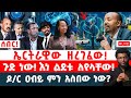 ሰበር ኤርትራዊው ዘረገፈው ጉድ ነው እነ ልደቱ ለየላቸው ዶ ር ዐብይ ምን አስበው ነው 