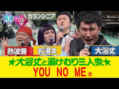 【第二のモナキ】大浴丈と湯けむり３人衆/♪YOU NO ME【有吉の壁】