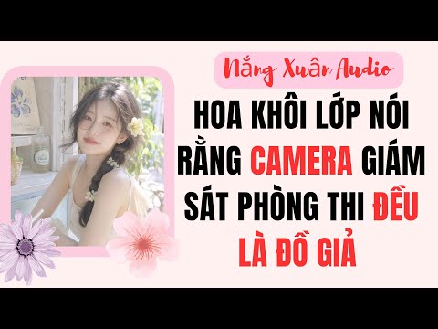 HOA KHÔI LỚP NÓI RẰNG CAMERA GIÁM SÁT PHÒNG THI ĐỀU LÀ ĐỒ GIẢ | NẮNG XUÂN AUDIO 