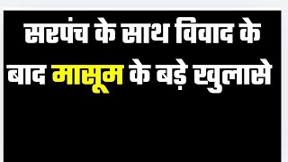 सरपंच के साथ विवाद के बाद मासूम शर्मा के बड़े खुलासे...
