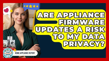 Are Appliance Firmware Updates A Risk To My Data Privacy? - Home Appliance Report