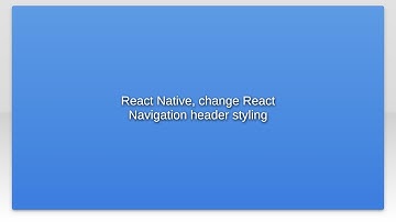 React Native, change React Navigation header styling