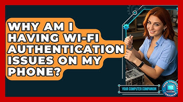 Why Am I Having Wi-Fi Authentication Issues On My Phone? - Your Computer Companion