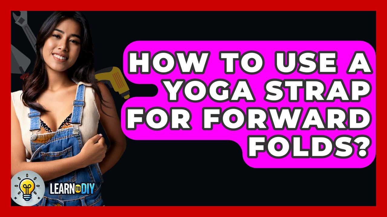How To Use A Yoga Strap For Forward Folds? - LearnToDIY360.com