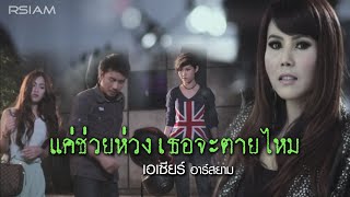 แค่ช่วยห่วงเธอจะตายไหม : เอเซียร์ อาร์ สยาม [Official Mv]