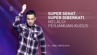 Ps. Ivan Tanudjaja - Super Sehat, Super Diberkati Melalui Perjamuan Kudus
