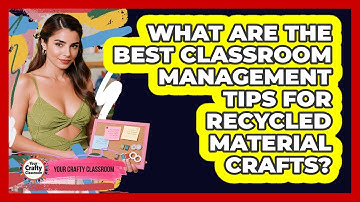 What Are The Best Classroom Management Tips For Recycled Material Crafts? - Your Crafty Classroom