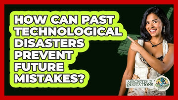 How Can Past Technological Disasters Prevent Future Mistakes? - Anecdotes in Quotation