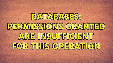 Databases: Permissions granted are insufficient for this operation
