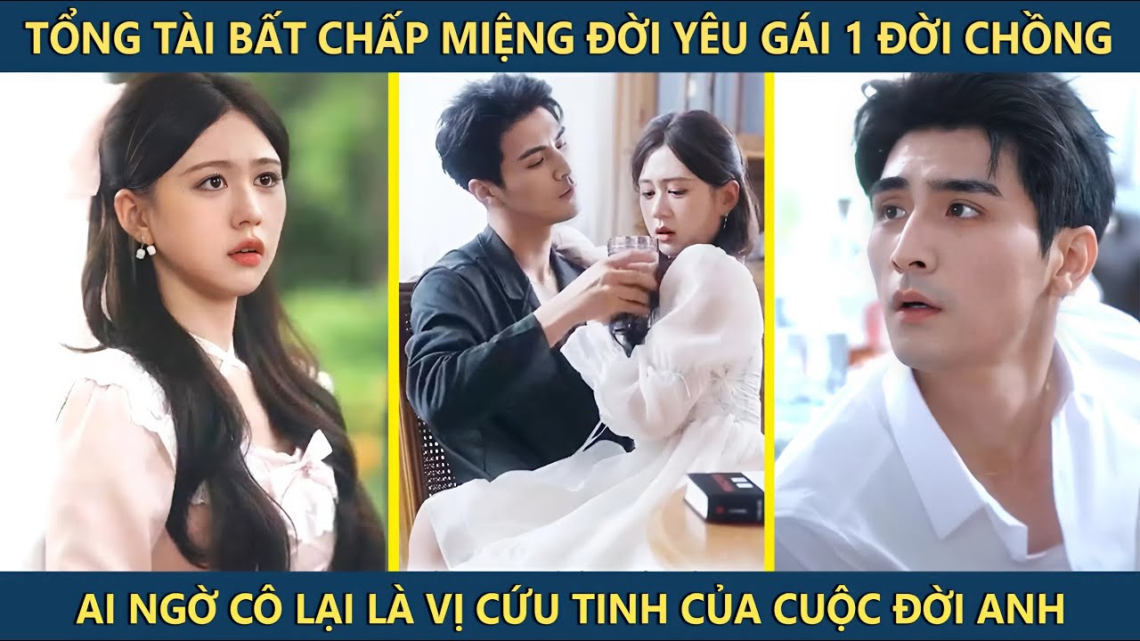 Tổng tài bất chấp miệng thiên hạ yêu cô gái 1 đời chồng, ai ngờ cô lại là vị cứu tinh của đời anh