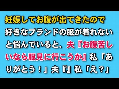 【スカッとする話　ほっこり】妊娠してお腹が出てきたので好きなブランドの服が着れないと悩んでいると、夫『お腹苦しいなら服見に行こうか』私「ありがとう！」夫『』私「え？」→【スカッと話のちゃんねる】
