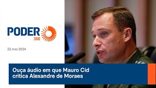 Ouça áudio em que Mauro Cid critica Alexandre de Moraes