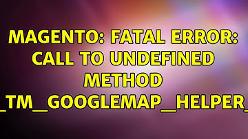 Magento: Fatal error: Call to undefined method Mage_Tm_Googlemap_Helper_Data (3 Solutions!!)