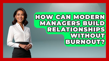 How Can Modern Managers Build Relationships Without Burnout? - Modern Manager Toolbox