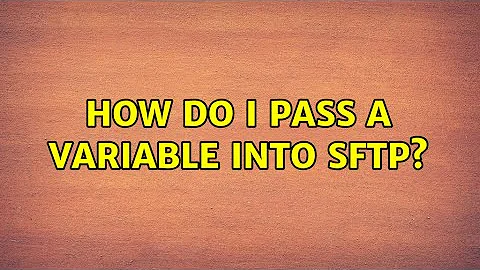 How do I pass a variable into sftp? (2 Solutions!!)