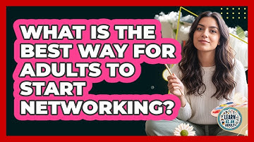 What Is The Best Way For Adults To Start Networking? - Learn As An Adult
