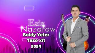 Eziz Nazarov Boldy Yeter. Taze aydim 2024