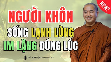 Thầy Minh Niệm - Người Khôn Luôn Sống LẠNH LÙNG Và IM LẶNG ĐÚNG LÚC (Rất Hay)