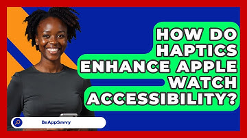 How Do Haptics Enhance Apple Watch Accessibility? - Be App Savvy