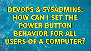 DevOps & SysAdmins: How can I set the Power button behavior for all users of a computer?