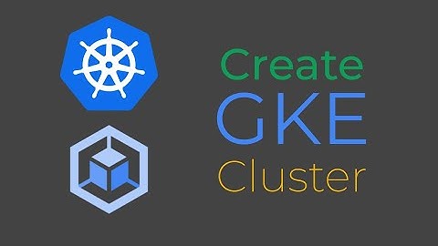 Create A GKE Cluster