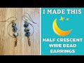 Half Crescent Moon Wire Bead Earrings | I Made This