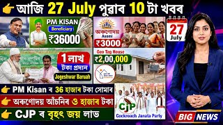 Assamese News Today 27 July,cjp Jay, Orunodoi 3000, Pm Kisan 36000, Ration Card, Geo Tag House