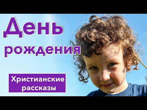 🔴День рождения - ИНТЕРЕСНЫЙ ХРИСТИАНСКИЙ РАССКАЗ | Христианские рассказы