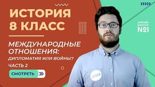 Международные отношения: дипломатия или войны? Часть 2. Видеоурок 39. История 8 класс.