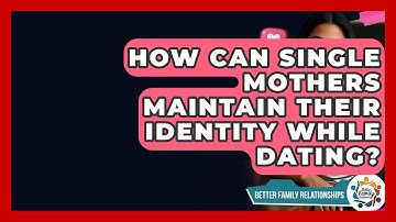 How Can Single Mothers Maintain Their Identity While Dating? - Better Family Relationships