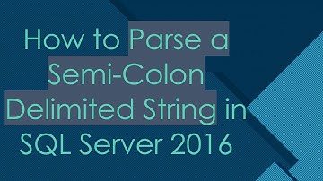 How to Parse a Semi-Colon Delimited String in SQL Server 2016