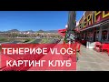 ТЕНЕРИФЕ VLOG: КАРТИНГ КЛУБ + new обстановка/ограничения