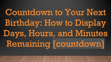 Countdown to Your Next Birthday: How to Display Days, Hours, and Minutes Remaining [countdown]