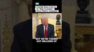 President Donald Trump Says Iran Is in “Big Trouble” Over 300% Inflation