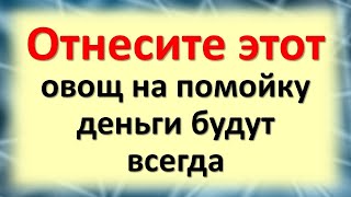 Отнесите этот овощ на помойку, деньги будут всегда. Что должно быть в доме для привлечения денег