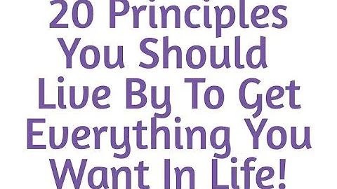20 Principles You Should Live By To Get Everything You Want In Life! - MASTER THIS!