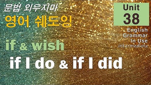 문법 외우지마! Unit 38 If I do... and If I did.. 쉐도잉으로 익히자.