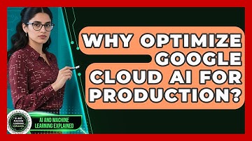 Why Optimize Google Cloud AI For Production? - AI and Machine Learning Explained