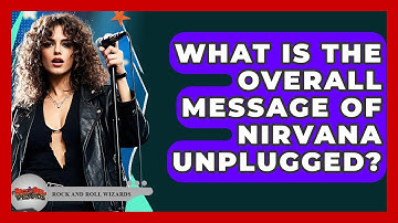 What Is The Overall Message Of Nirvana Unplugged? - Rock and Roll Wizards