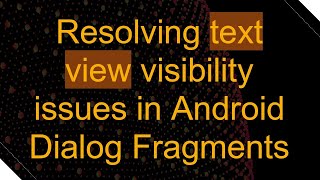Resolving text view visibility issues in Android Dialog Fragments Details