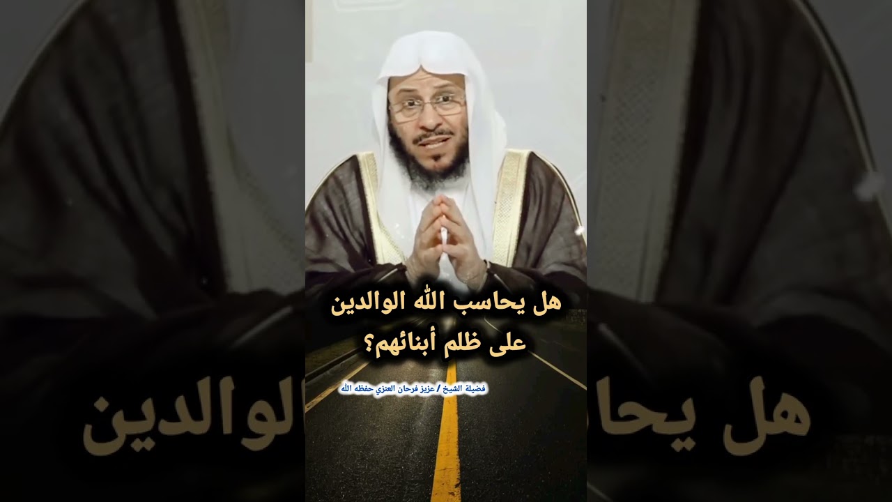 هل يحاسب الله الوالدين على ظلم أبنائهم؟ لفضيلة الشيخ عزيز فرحان العنزي حفظه الله