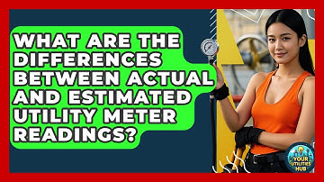 What Are The Differences Between Actual And Estimated Utility Meter Readings? - Your Utilities Hub