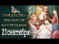 21.09 РОЖДЕСТВО БОГОРОДИЦЫ- Великий День в истории человечества! Чтим Её, Любим и будем молиться Ей!