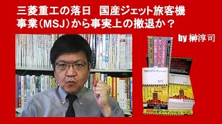 三菱重工の落日　国産ジェット旅客機事業（MSJ）から事実上の撤退か？　by 榊淳司